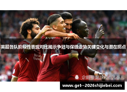 英超各队阶段性表现对比揭示争冠与保级走势关键变化与潜在拐点