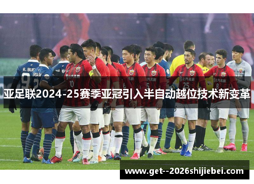 亚足联2024-25赛季亚冠引入半自动越位技术新变革