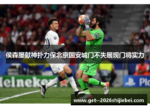侯森屡献神扑力保北京国安城门不失展现门将实力