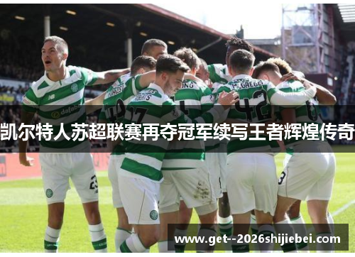 凯尔特人苏超联赛再夺冠军续写王者辉煌传奇