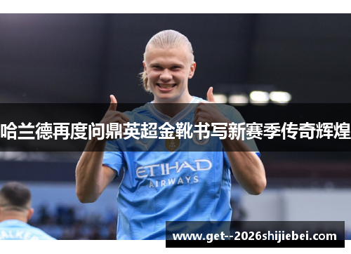 哈兰德再度问鼎英超金靴书写新赛季传奇辉煌