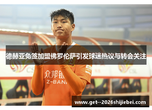 德赫亚免签加盟佛罗伦萨引发球迷热议与转会关注