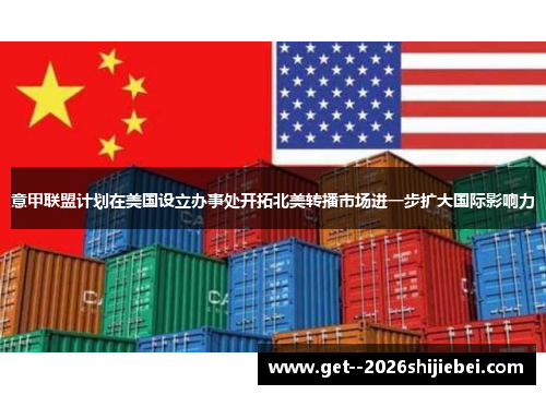 意甲联盟计划在美国设立办事处开拓北美转播市场进一步扩大国际影响力