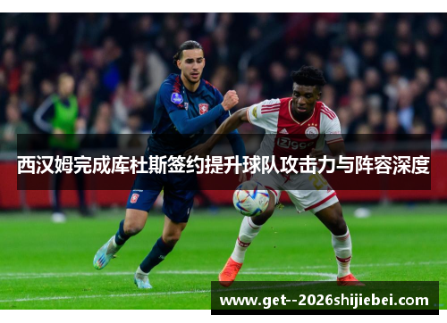 西汉姆完成库杜斯签约提升球队攻击力与阵容深度