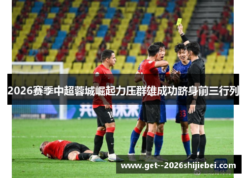 2026赛季中超蓉城崛起力压群雄成功跻身前三行列 2026赛季中超蓉城崛起力压群雄成功跻身前三行列