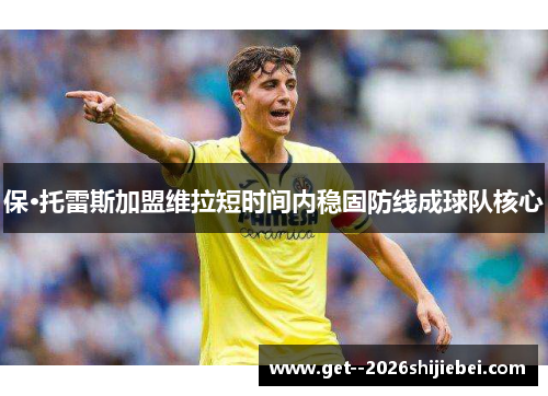 保·托雷斯加盟维拉短时间内稳固防线成球队核心 保·托雷斯加盟维拉短时间内稳固防线成球队核心