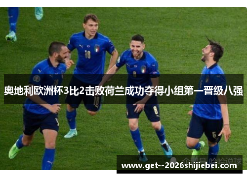 奥地利欧洲杯3比2击败荷兰成功夺得小组第一晋级八强
