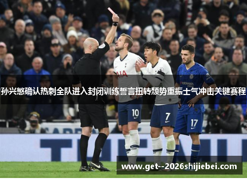 孙兴慜确认热刺全队进入封闭训练誓言扭转颓势重振士气冲击关键赛程 孙兴慜确认热刺全队进入封闭训练誓言扭转颓势重振士气冲击关键赛程