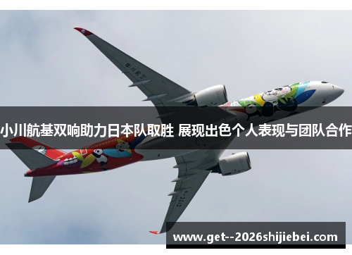 小川航基双响助力日本队取胜 展现出色个人表现与团队合作 小川航基双响助力日本队取胜 展现出色个人表现与团队合作