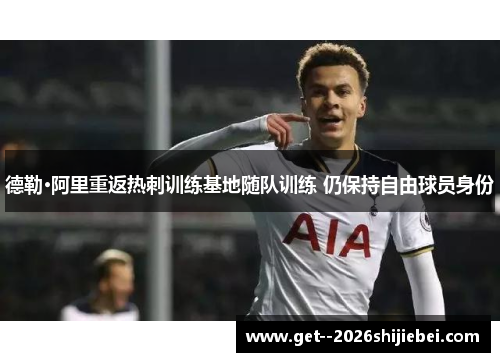 德勒·阿里重返热刺训练基地随队训练 仍保持自由球员身份