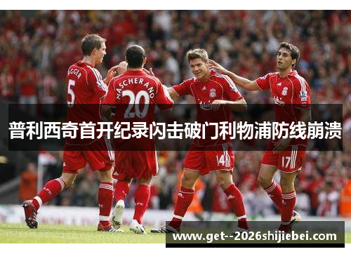 普利西奇首开纪录闪击破门利物浦防线崩溃