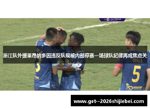 浙江队外援莱昂纳多因违反队规被内部停赛一场球队纪律再成焦点关