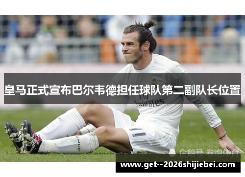 皇马正式宣布巴尔韦德担任球队第二副队长位置