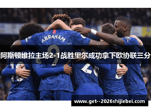 阿斯顿维拉主场2-1战胜里尔成功拿下欧协联三分