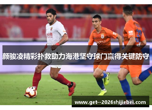 颜骏凌精彩扑救助力海港坚守球门赢得关键防守
