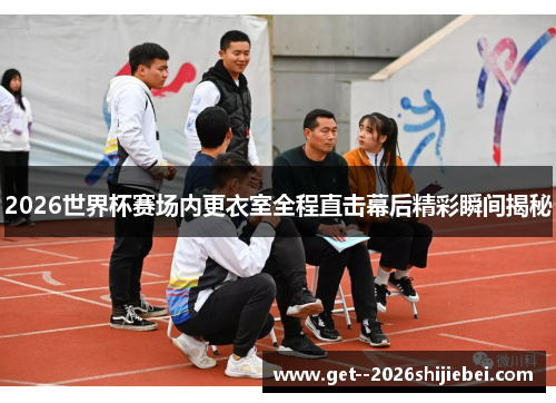 2026世界杯赛场内更衣室全程直击幕后精彩瞬间揭秘