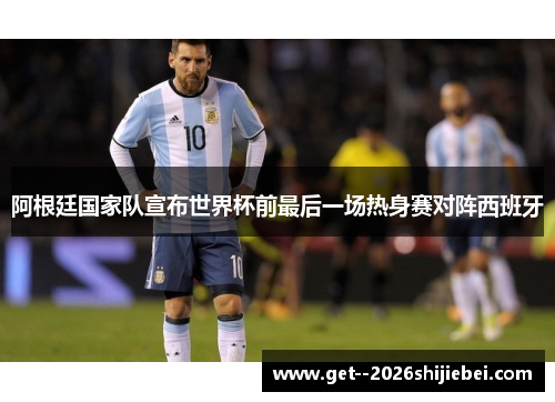 阿根廷国家队宣布世界杯前最后一场热身赛对阵西班牙