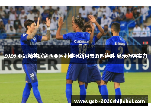 2026 亚冠精英联赛西亚区利雅得新月豪取四连胜 显示强势实力 2026 亚冠精英联赛西亚区利雅得新月豪取四连胜 显示强势实力