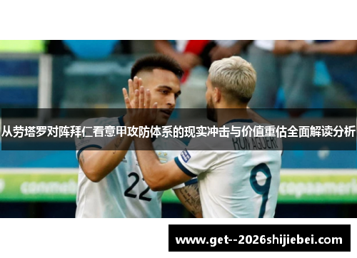 从劳塔罗对阵拜仁看意甲攻防体系的现实冲击与价值重估全面解读分析 从劳塔罗对阵拜仁看意甲攻防体系的现实冲击与价值重估全面解读分析