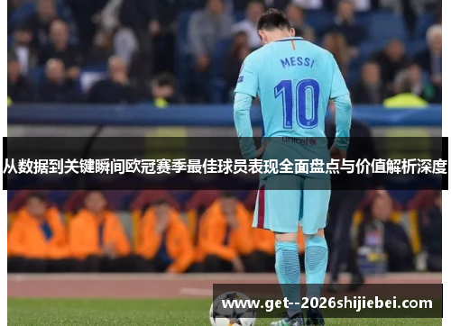 从数据到关键瞬间欧冠赛季最佳球员表现全面盘点与价值解析深度