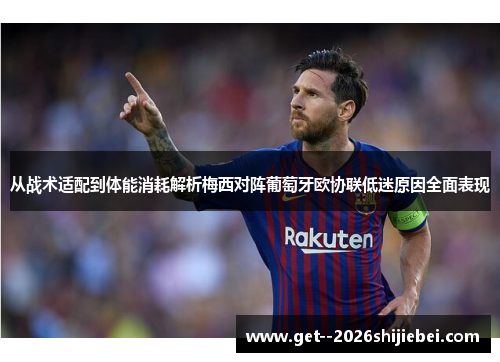 从战术适配到体能消耗解析梅西对阵葡萄牙欧协联低迷原因全面表现