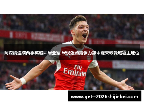 阿森纳连续两季英超屈居亚军 展现强劲竞争力却未能突破曼城霸主地位 阿森纳连续两季英超屈居亚军 展现强劲竞争力却未能突破曼城霸主地位