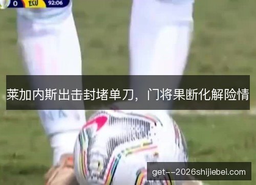 莱加内斯出击封堵单刀，门将果断化解险情